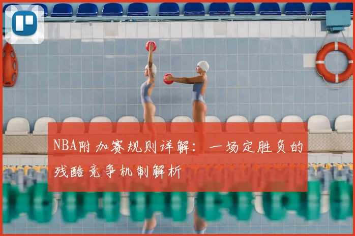 NBA附加赛规则详解:一场定胜负的残酷竞争机制解析