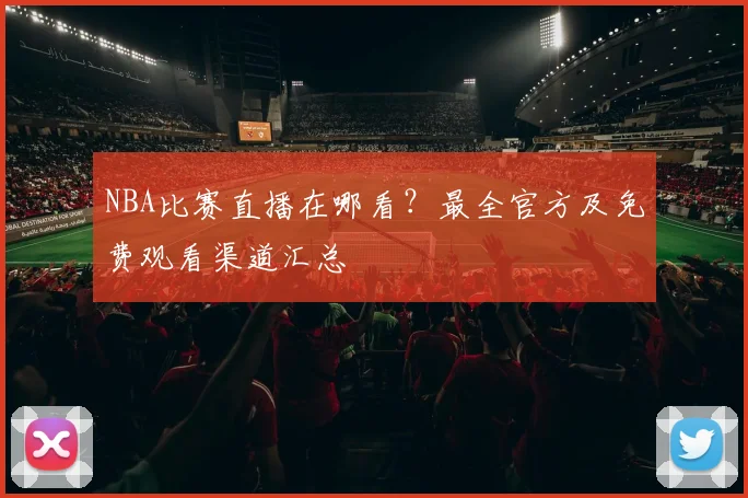 NBA比赛直播在哪看?最全官方及免费观看渠道汇总