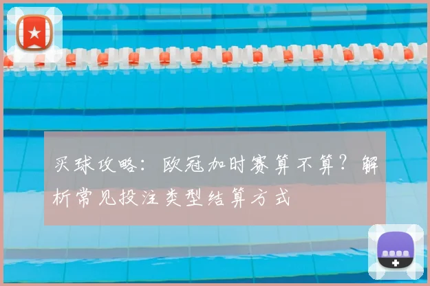 买球攻略:欧冠加时赛算不算?解析常见投注类型结算方式