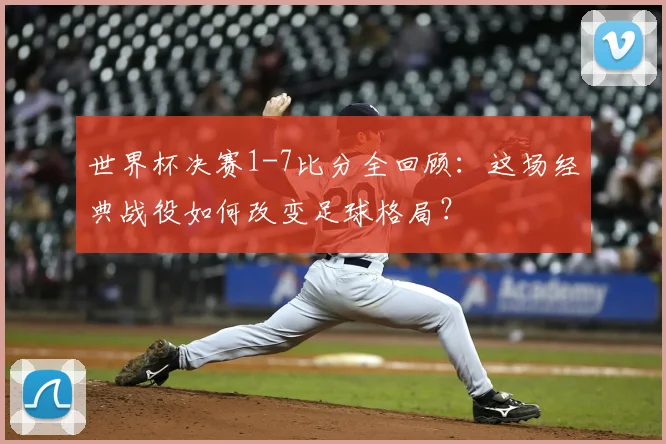 世界杯决赛1-7比分全回顾：这场经典战役如何改变足球格局？