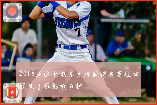 2018亚运会电竞金牌获得者赛程回顾及夺冠影响分析