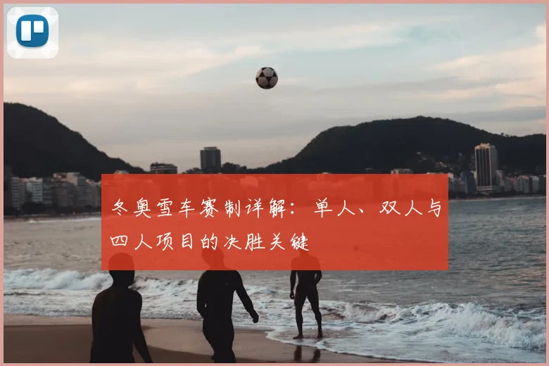 冬奥雪车赛制详解:单人、双人与四人项目的决胜关键