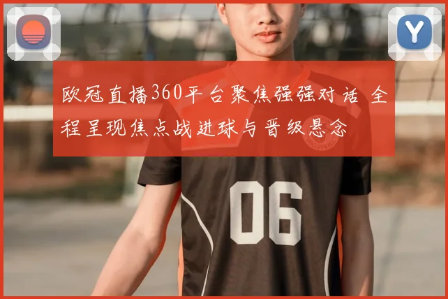 欧冠直播360平台聚焦强强对话 全程呈现焦点战进球与晋级悬念
