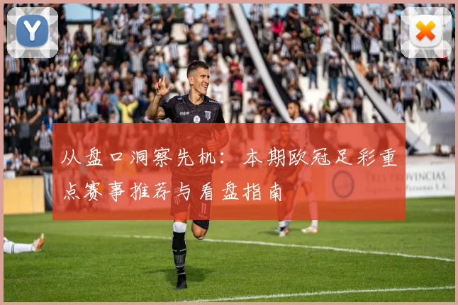 从盘口洞察先机:本期欧冠足彩重点赛事推荐与看盘指南