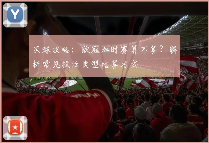 买球攻略:欧冠加时赛算不算?解析常见投注类型结算方式