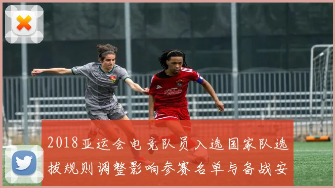 2018亚运会电竞队员入选国家队选拔规则调整影响参赛名单与备战安排