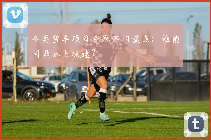 冬奥雪车项目夺冠热门盘点:谁能问鼎冰上极速?