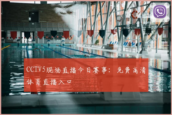 CCTV5现场直播今日赛事：免费高清体育直播入口